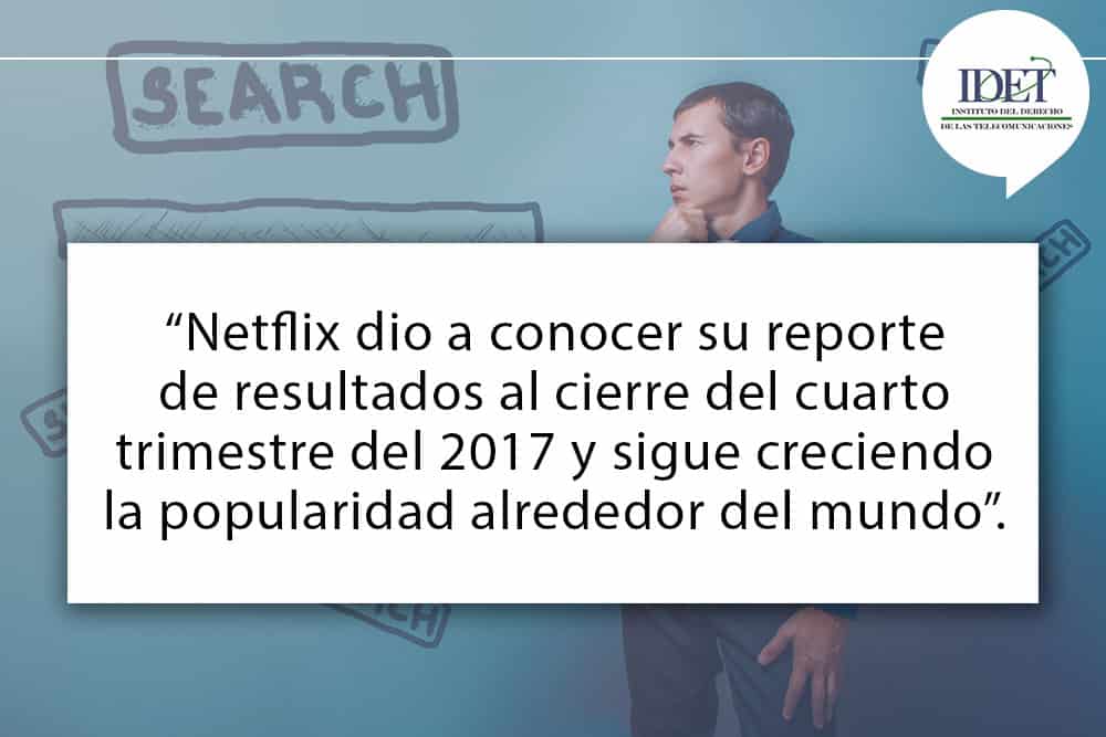Netflix dio a conocer su reporte de resultados al cierre del cuarto trimestre del 2017 y sigue creciendo la popularidad alrededor del mundo.